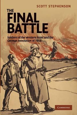 The final battle : soldiers of the Western Front and the German revolution of 1918