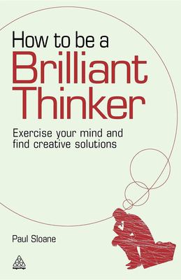 How to be a brilliant thinker : exercise your mind and find creative solutions