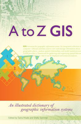 A to Z GIS : an illustrated dictionary of geographic information systems