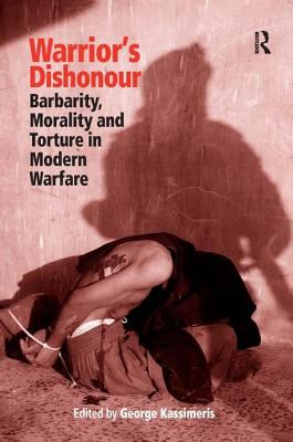 Warrior's dishonour : barbarity, morality and torture in modern warfare