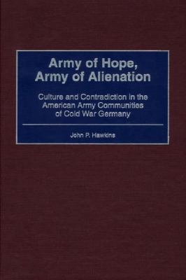 Army of hope, army of alienation : culture and contradiction in the American Army communities of Cold War Germany