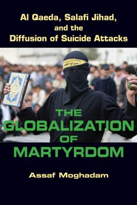 The globalization of martyrdom : Al Qaeda, Salafi Jihad, and the diffusion of suicide attacks