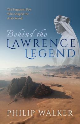 Beyond the Lawrence legend : the forgotten few who shaped the Arab revolt