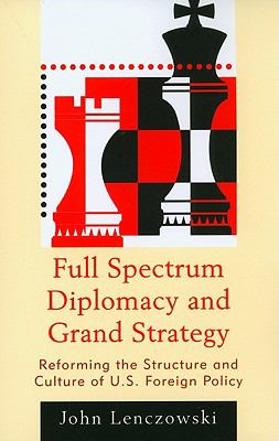 Full spectrum diplomacy and grand strategy : reforming the structure and culture of U.S. foreign policy