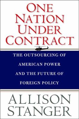 One nation under contract : the outsourcing of American power and the future of foreign policy