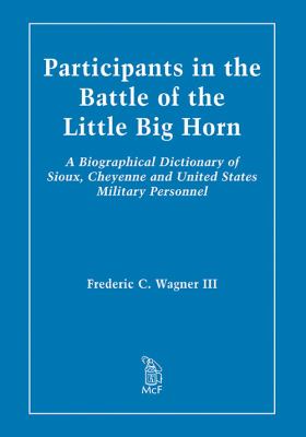 Participants in the Battle of the Little Big Horn : a biographical dictionary of Sioux, Cheyenne and United States military personnel