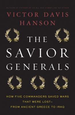 The savior generals : how five great commanders saved wars that were lost, from ancient Greece to Iraq
