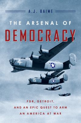 The arsenal of democracy : FDR, Detroit, and their epic quest to arm an America at war
