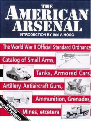 The American arsenal : the World War II official standard ordnance catalog of small arms, tanks, armored cars, artillery, antiaircraft guns, ammunition, grenades, mines, etcetera