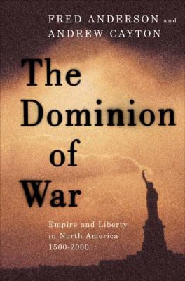 The dominion of war : empire and liberty in North America, 1500-2000