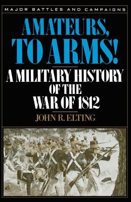 Amateurs, to arms! : a military history of the War of 1812