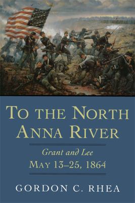 To the North Anna River : Grant and Lee, May 13-25, 1864