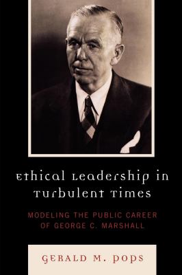 Ethical leadership in turbulent times : modeling the public career of George C. Marshall