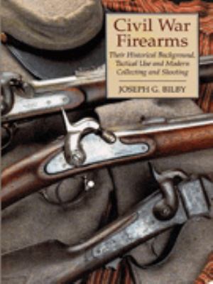 Civil War firearms : their historical background and tactical use and modern collecting and shooting