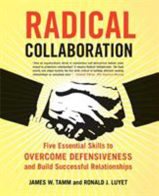 Radical collaboration : five essential skills to overcome defensiveness and build successful relationships