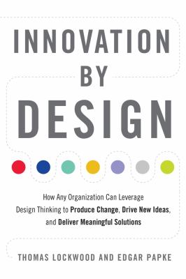 Innovation by design :how any organization can leverage design thinking to produce change, drive new ideas, and deliver meaningful solutions