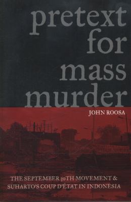 Pretext for mass murder : the September 30th Movement and Suharto's coup d'état in Indonesia