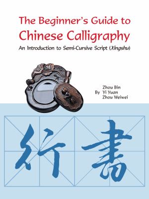 The beginner's guide to Chinese calligraphy : an introduction to semi-cursive script (Xingshu)