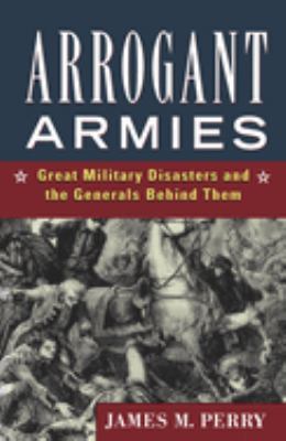 Arrogant armies : great military disasters and the generals behind them