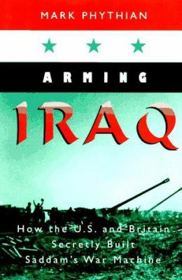 Arming Iraq : how the U.S. and Britain secretly built Saddam's war machine