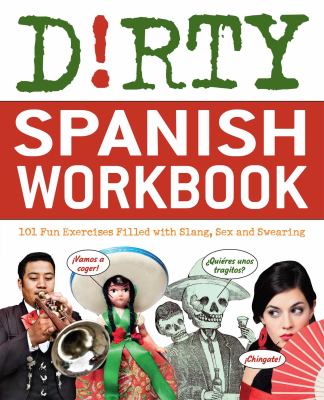 Dirty Spanish workbook : 101 fun exercises filled with slang, sex and swearing