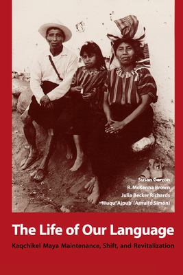 The life of our language : Kaqchikel Maya maintenance, shift, and revitalization