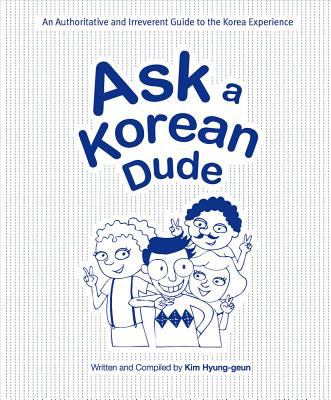 Ask a Korean dude : [an authoritative and irreverent guide to the Korea experience]