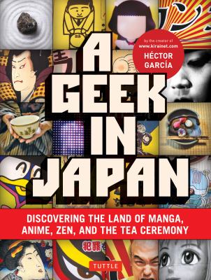 A geek in Japan : [discovering the land of manga, anime, Zen, and the tea ceremony]