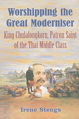 Worshipping the great moderniser : King Chulalongkorn, patron saint of the Thai middle class