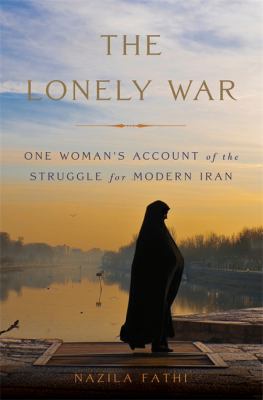 The lonely war : one woman's account of the struggle for modern Iran