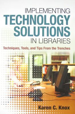 Implementing technology solutions in libraries : techniques, tools, and tips from the trenches