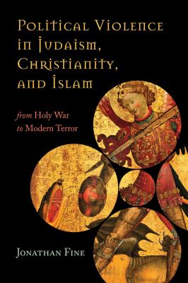 Political violence in Judaism, Christianity, and Islam : from holy war to modern terror