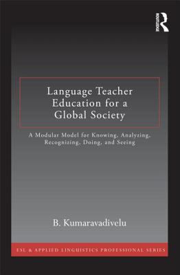 Language teacher education for a global society : a modular model for knowing, analyzing, recognizing, doing, and seeing