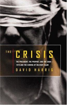 The crisis : the president, the prophet, and the Shah-- 1979 and the coming of militant Islam