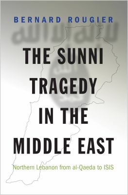 The Sunni tragedy in the Middle East : Northern Lebanon from Al-Qaeda to ISIS