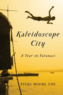 Kaleidoscope city : a year in Varanasi