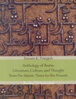 Anthology of Arabic literature, culture, and thought from pre-Islamic times to the present / Bassam K. Frangieh.