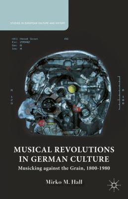 Musical revolutions in German culture : musicking against the grain, 1800-1980