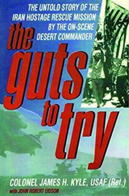 The guts to try : the untold story of the Iran hostage rescue mission by the on-scene desert commander