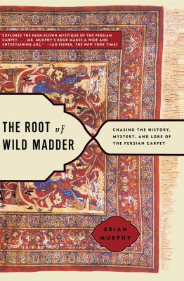 The root of wild madder : chasing the history, mystery, and lore of the Persian carpet