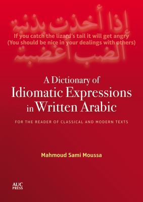 A dictionary of idiomatic expressions in written Arabic : for the reader of classical and modern texts