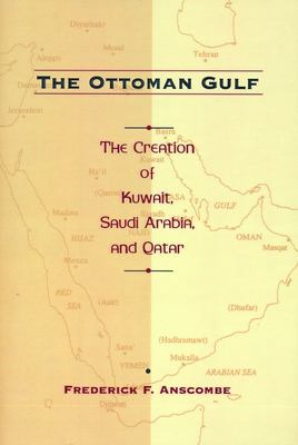 The Ottoman Gulf : the creation of Kuwait, Saudi Arabia, and Qatar