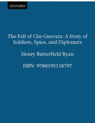 The fall of Che Guevara : a story of soldiers, spies, and diplomats.