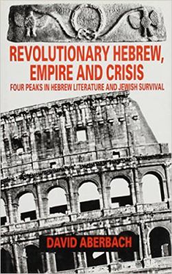 Revolutionary Hebrew, empire, and crisis : four peaks in Hebrew literature and Jewish survival