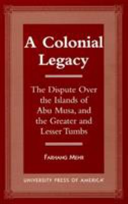 A colonial legacy : the dispute over the islands of Abu Musa, and the Greater and Lesser Tunbs