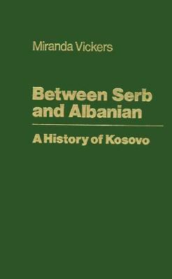 Between Serb and Albanian : a history of Kosovo