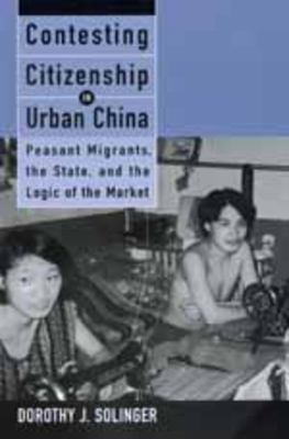 Contesting citizenship in urban China : peasant migrants, the state, and the logic of the market