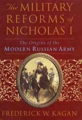 The military reforms of Nicholas I : the origins of the modern Russian army