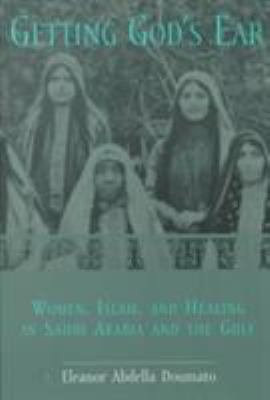 Getting God's ear : women, Islam, and healing in Saudi Arabia and the Gulf