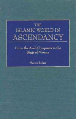 The Islamic world in ascendancy : from the Arab conquests to the siege of Vienna